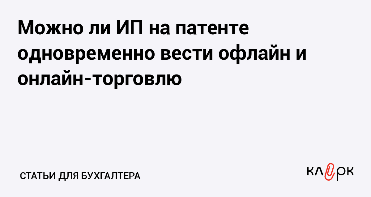 Можно ли ИП на патенте одновременно вести офлайн и онлайн-торговлю